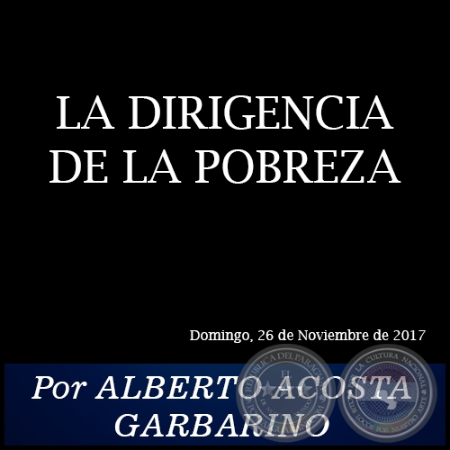 LA DIRIGENCIA DE LA POBREZA - Por ALBERTO ACOSTA GARBARINO - Domingo, 26 de Noviembre de 2017